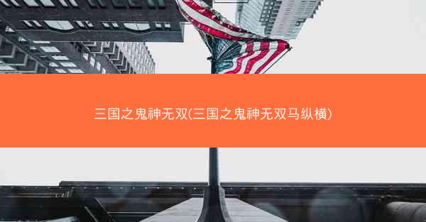 三国之鬼神无双(三国之鬼神无双马纵横)