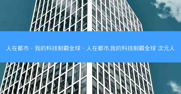 人在都市，我的科技制霸全球、人在都市,我的科技制霸全球 次元人
