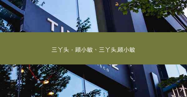 三丫头，顾小敏、三丫头,顾小敏