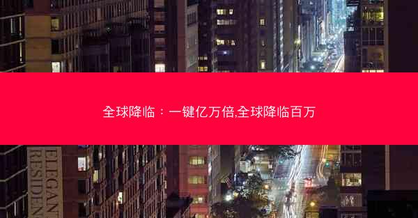 全球降临：一键亿万倍,全球降临百万