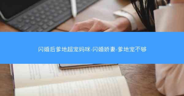 闪婚后爹地超宠妈咪-闪婚娇妻-爹地宠不够