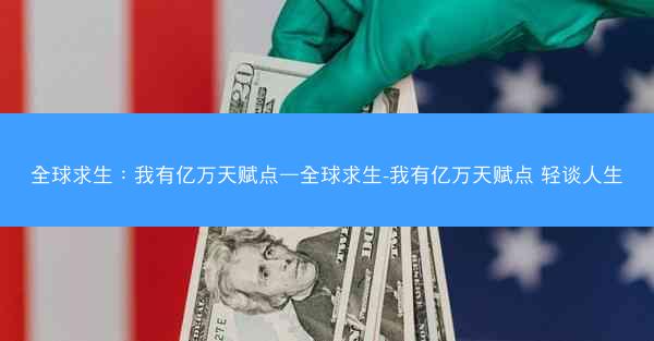 全球求生：我有亿万天赋点—全球求生-我有亿万天赋点 轻谈人生