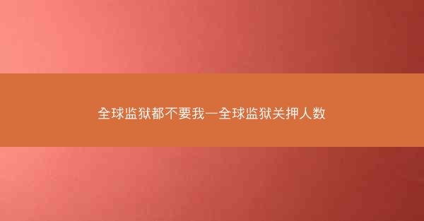 全球监狱都不要我—全球监狱关押人数