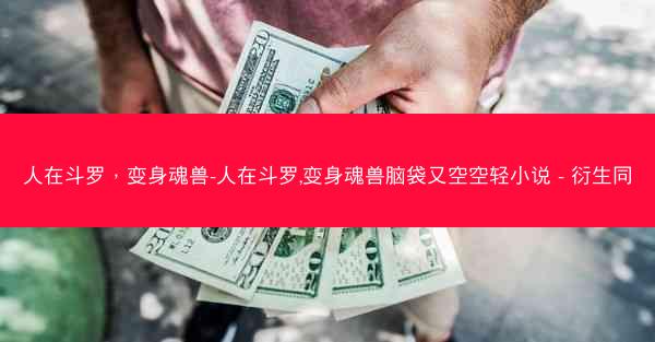 人在斗罗，变身魂兽-人在斗罗,变身魂兽脑袋又空空轻小说 - 衍生同