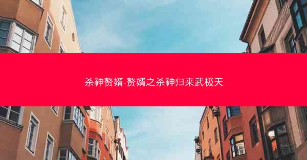 杀神赘婿-赘婿之杀神归来武极天