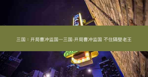 三国：开局曹冲监国—三国-开局曹冲监国 不住隔壁老王