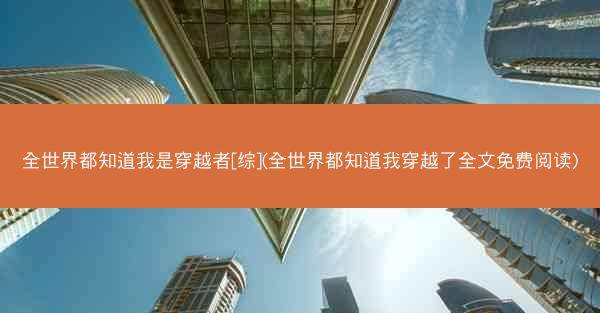 全世界都知道我是穿越者[综](全世界都知道我穿越了全文免费阅读)