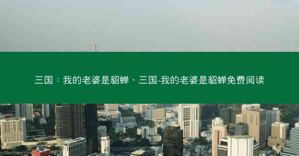三国：我的老婆是貂蝉、三国-我的老婆是貂蝉免费阅读
