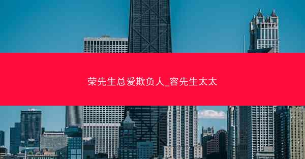 荣先生总爱欺负人_容先生太太 荣先生总爱欺负人_容先生太太