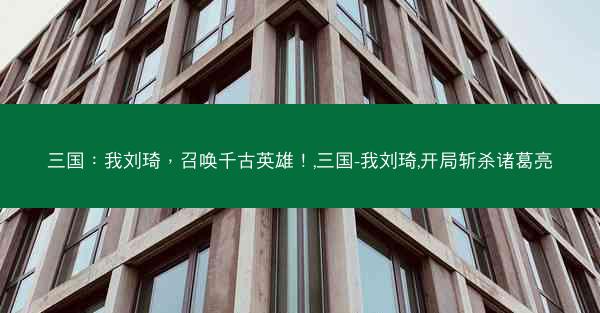 三国：我刘琦，召唤千古英雄！,三国-我刘琦,开局斩杀诸葛亮
