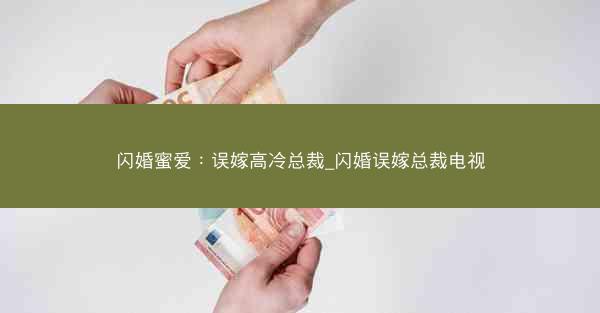闪婚蜜爱：误嫁高冷总裁_闪婚误嫁总裁电视