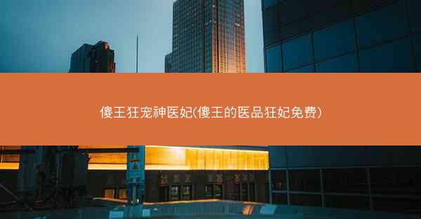 傻王狂宠神医妃(傻王的医品狂妃免费)