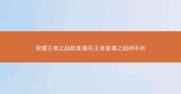 荣耀王者之超能直播间;王者直播之超神系统