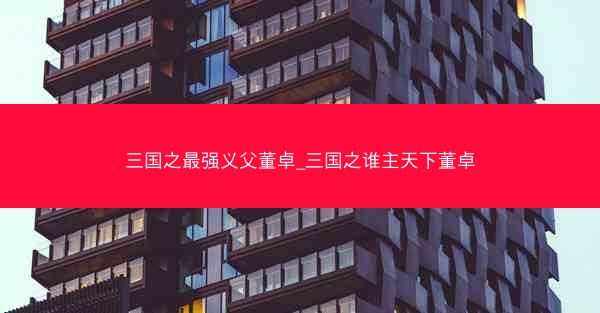 三国之最强义父董卓_三国之谁主天下董卓