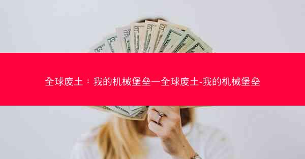 全球废土：我的机械堡垒—全球废土-我的机械堡垒