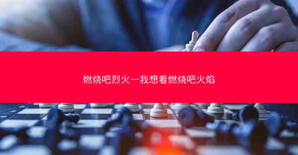 燃烧吧烈火—我想看燃烧吧火焰