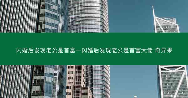 闪婚后发现老公是首富—闪婚后发现老公是首富大佬 奇异果