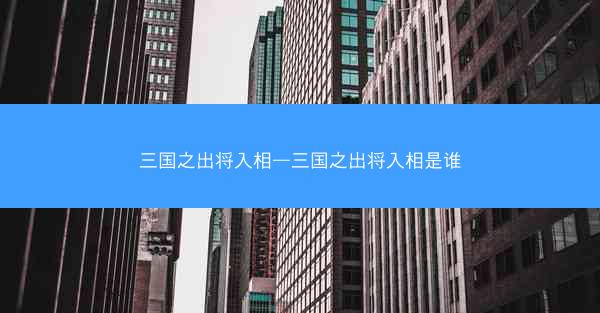 三国之出将入相—三国之出将入相是谁