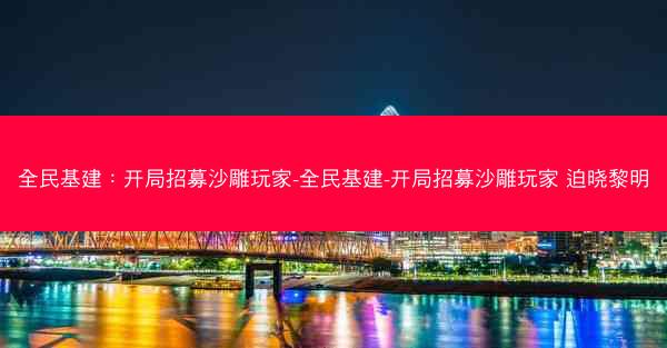 全民基建：开局招募沙雕玩家-全民基建-开局招募沙雕玩家 迫晓黎明