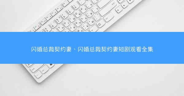 闪婚总裁契约妻、闪婚总裁契约妻短剧观看全集