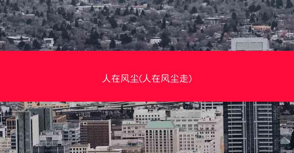 人在风尘(人在风尘走)