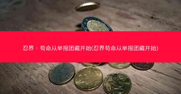 忍界：苟命从举报团藏开始(忍界苟命从举报团藏开始)