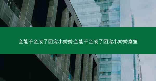 全能千金成了团宠小娇娇;全能千金成了团宠小娇娇秦笙