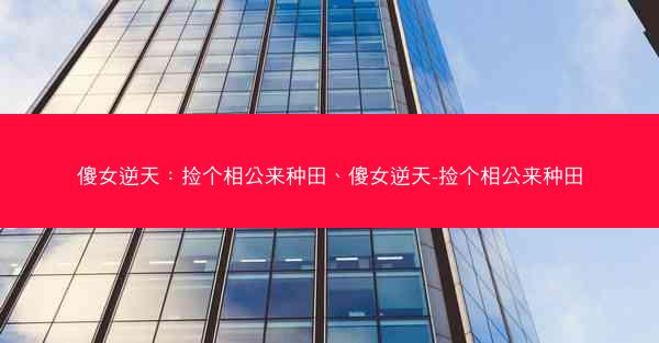 傻女逆天：捡个相公来种田、傻女逆天-捡个相公来种田
