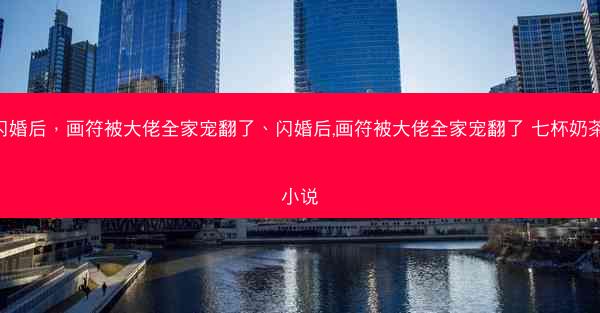 闪婚后，画符被大佬全家宠翻了、闪婚后,画符被大佬全家宠翻了 七杯奶茶 小说