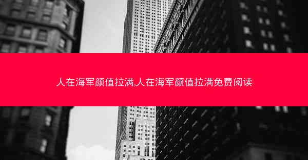 人在海军颜值拉满,人在海军颜值拉满免费阅读