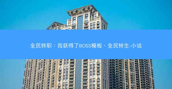 全民转职：我获得了BOSS模板、全民转生-小说