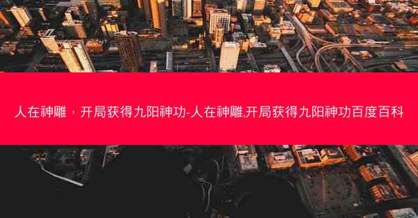 人在神雕，开局获得九阳神功-人在神雕,开局获得九阳神功百度百科