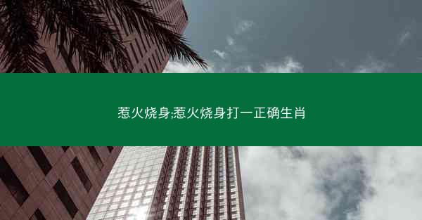惹火烧身;惹火烧身打一正确生肖