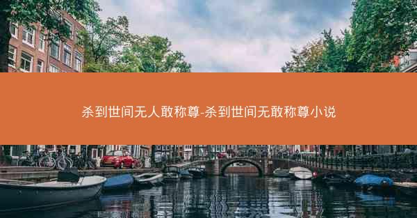 杀到世间无人敢称尊-杀到世间无敢称尊小说