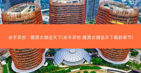 杀手异世：腹黑女傲逆天下(杀手异世-腹黑女傲逆天下最新章节)