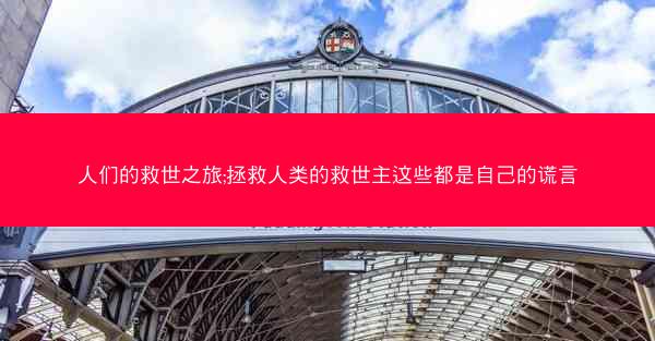 人们的救世之旅;拯救人类的救世主这些都是自己的谎言