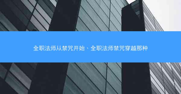 全职法师从禁咒开始、全职法师禁咒穿越那种