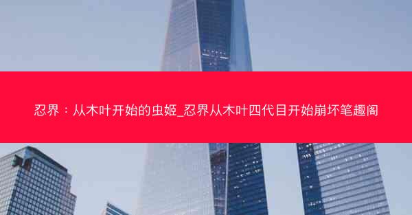 忍界：从木叶开始的虫姬_忍界从木叶四代目开始崩坏笔趣阁