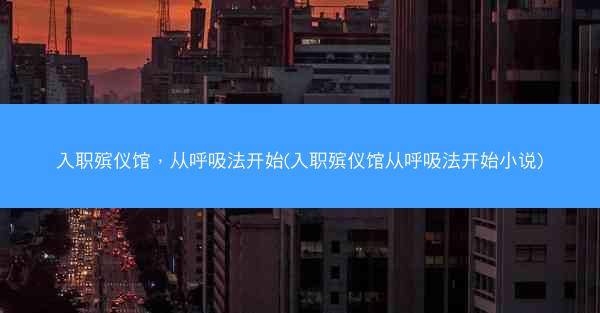 入职殡仪馆，从呼吸法开始(入职殡仪馆从呼吸法开始小说)