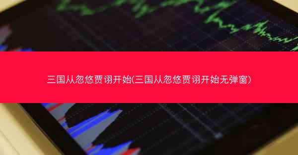 三国从忽悠贾诩开始(三国从忽悠贾诩开始无弹窗)