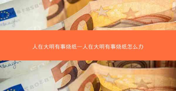 人在大明有事烧纸—人在大明有事烧纸怎么办