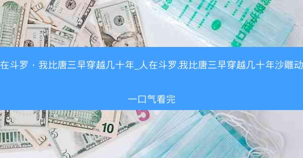 人在斗罗，我比唐三早穿越几十年_人在斗罗,我比唐三早穿越几十年沙雕动画一口气看完
