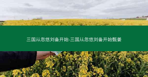 三国从忽悠刘备开始-三国从忽悠刘备开始甄姜