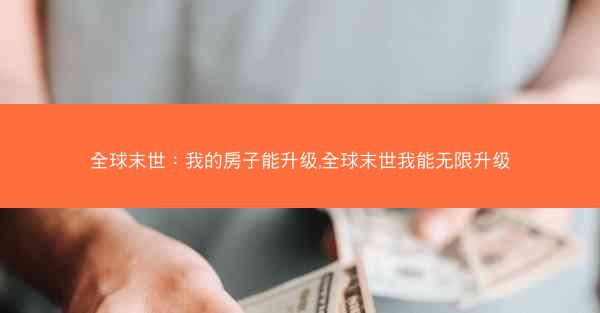 全球末世：我的房子能升级,全球末世我能无限升级