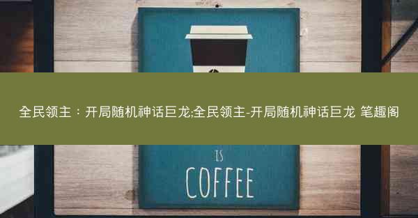 全民领主：开局随机神话巨龙;全民领主-开局随机神话巨龙 笔趣阁