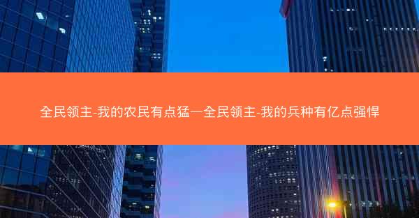 全民领主-我的农民有点猛—全民领主-我的兵种有亿点强悍