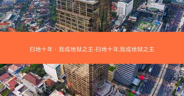 扫地十年，我成地狱之主-扫地十年,我成地狱之主