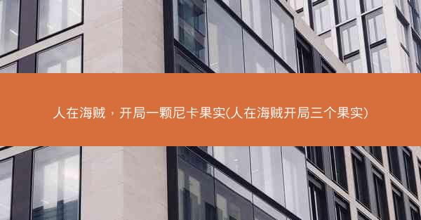 人在海贼，开局一颗尼卡果实(人在海贼开局三个果实)