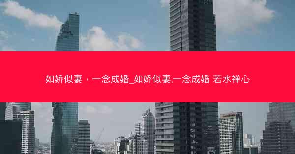 如娇似妻，一念成婚_如娇似妻,一念成婚 若水禅心