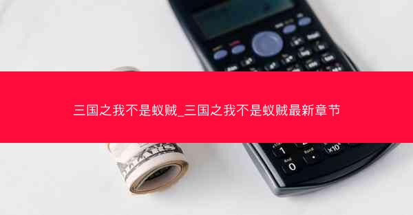 三国之我不是蚁贼_三国之我不是蚁贼最新章节